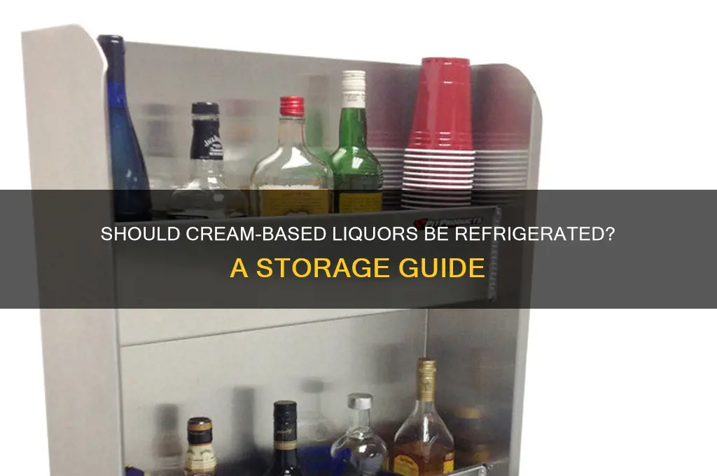 do you have to refrigerate liquor with cream