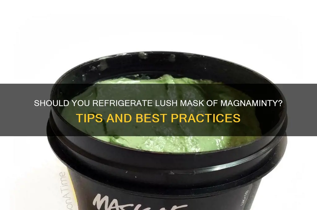 do you have to refrigerate lush mask of magnaminty