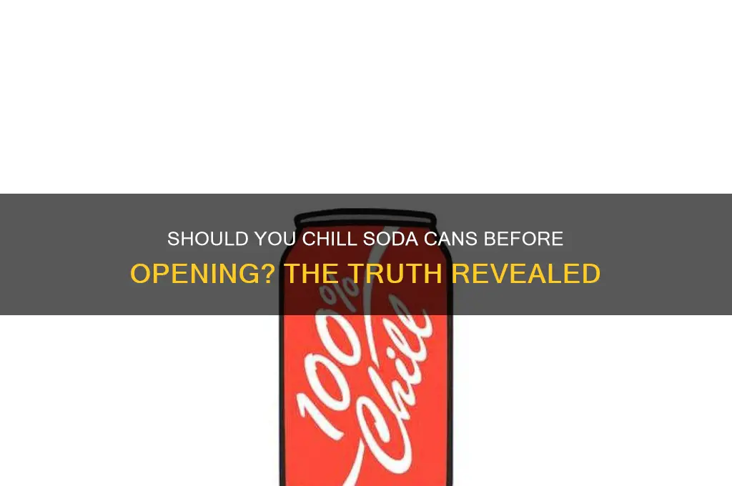 do you have to refrigerate soda can before opening