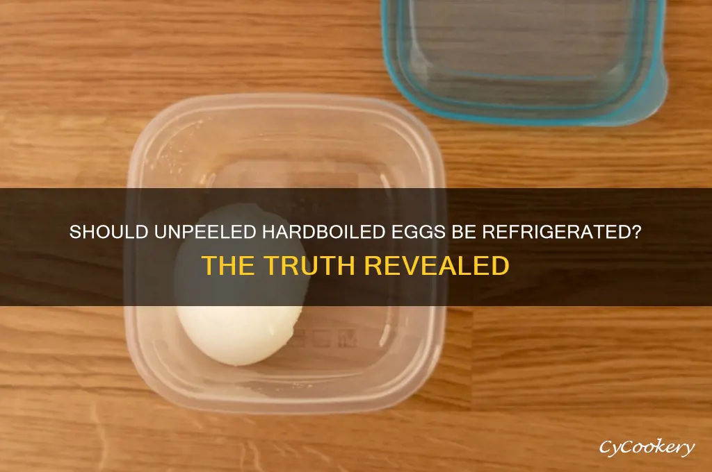 do you have to refrigerate unpeeled hardboiled eggs
