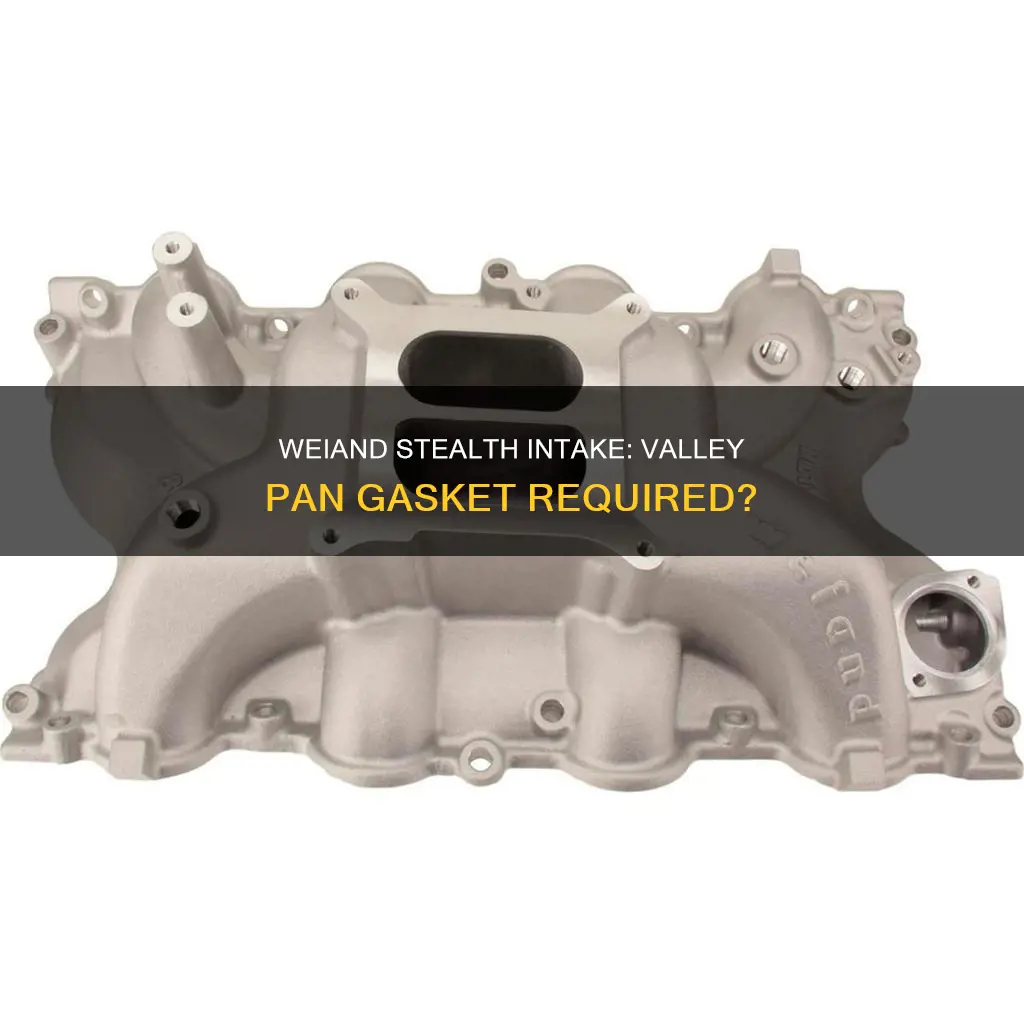 do you need valley pan gasket with the weiand stealth