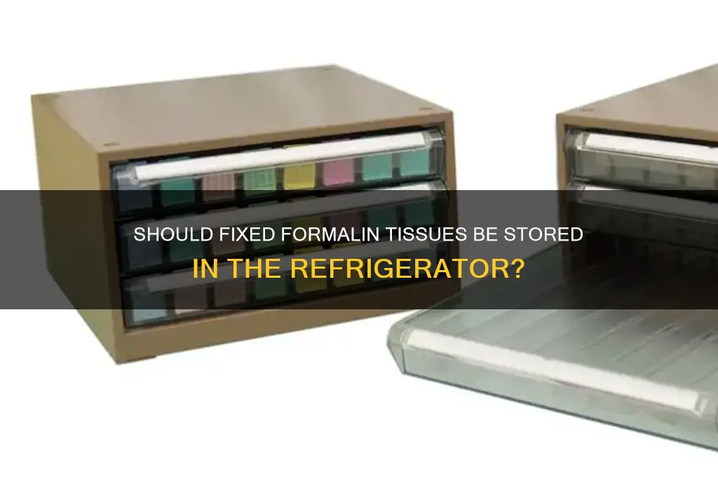 do you put fixed formalin tissues in the refrigerator