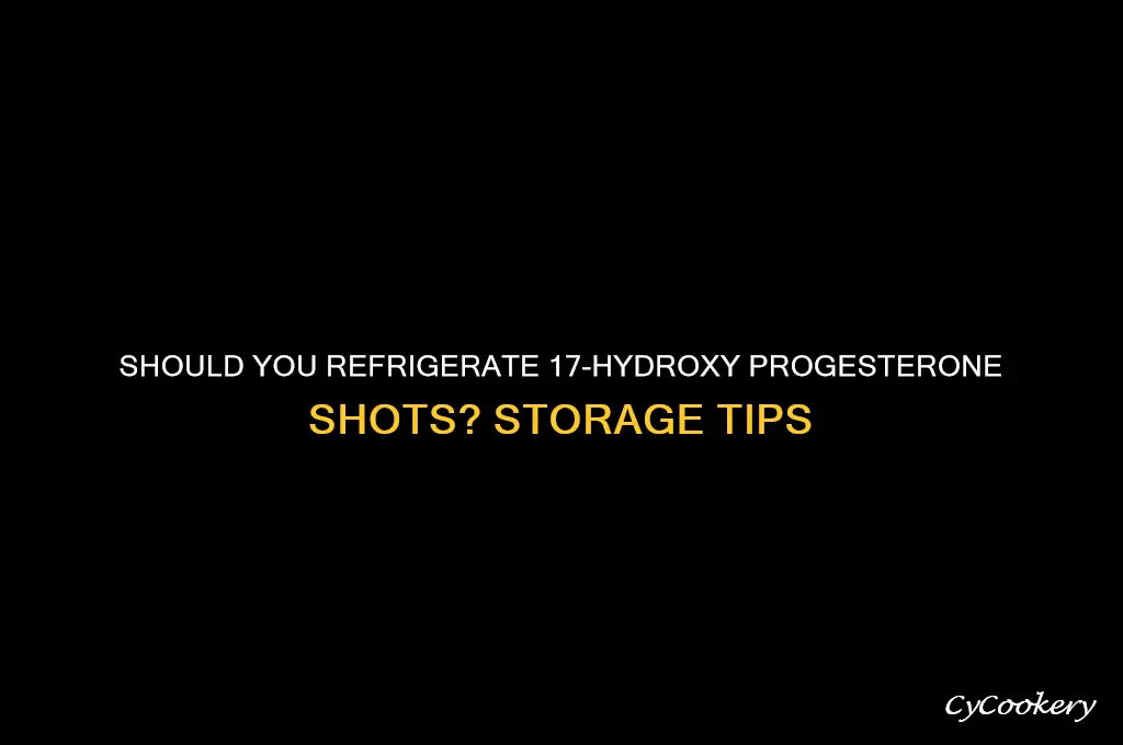 do you refrigerate 17 hydroxy progesterone shots