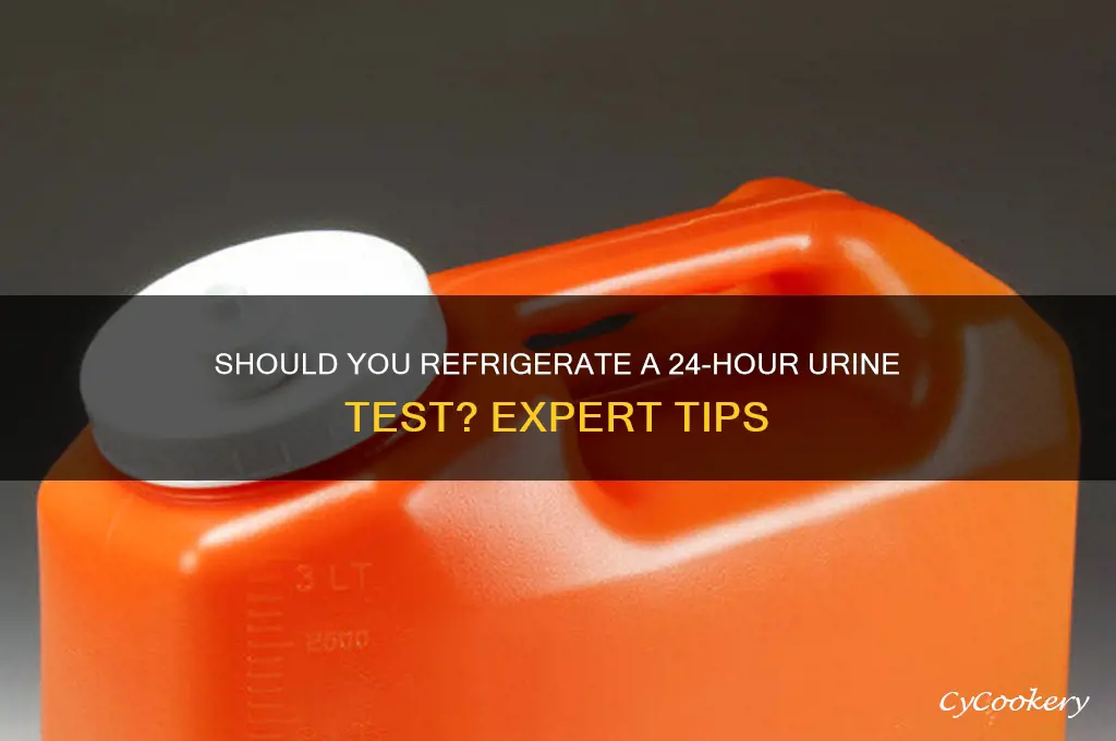 do you refrigerate a 24 hour urine test