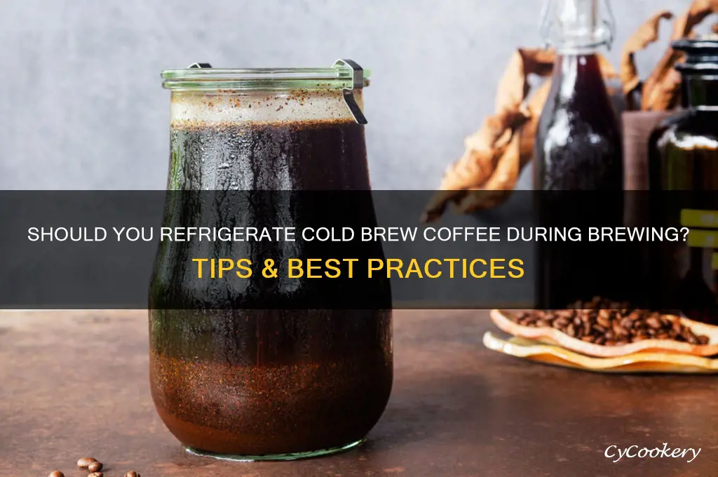 do you refrigerate cold brew coffee while brewing