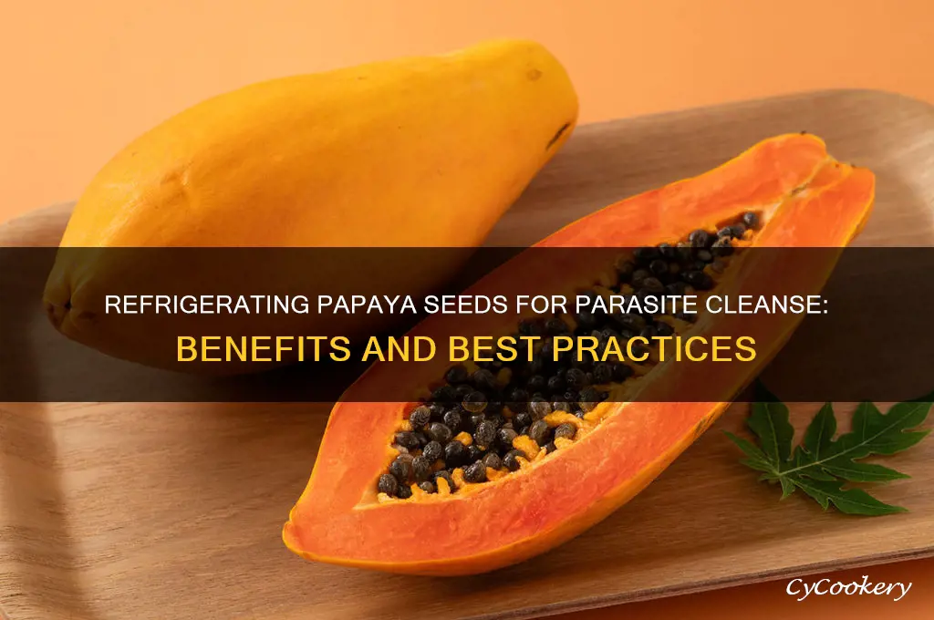 do you refrigerate papaya seeds for parasite cleanse