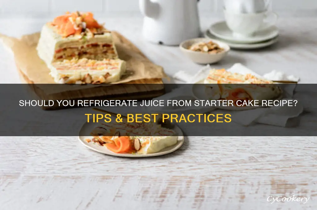 do you refrigerate the juice from starter cake recipe