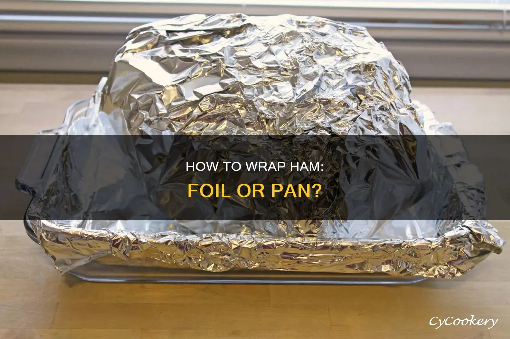 do you wrap the ham in foil or the pan