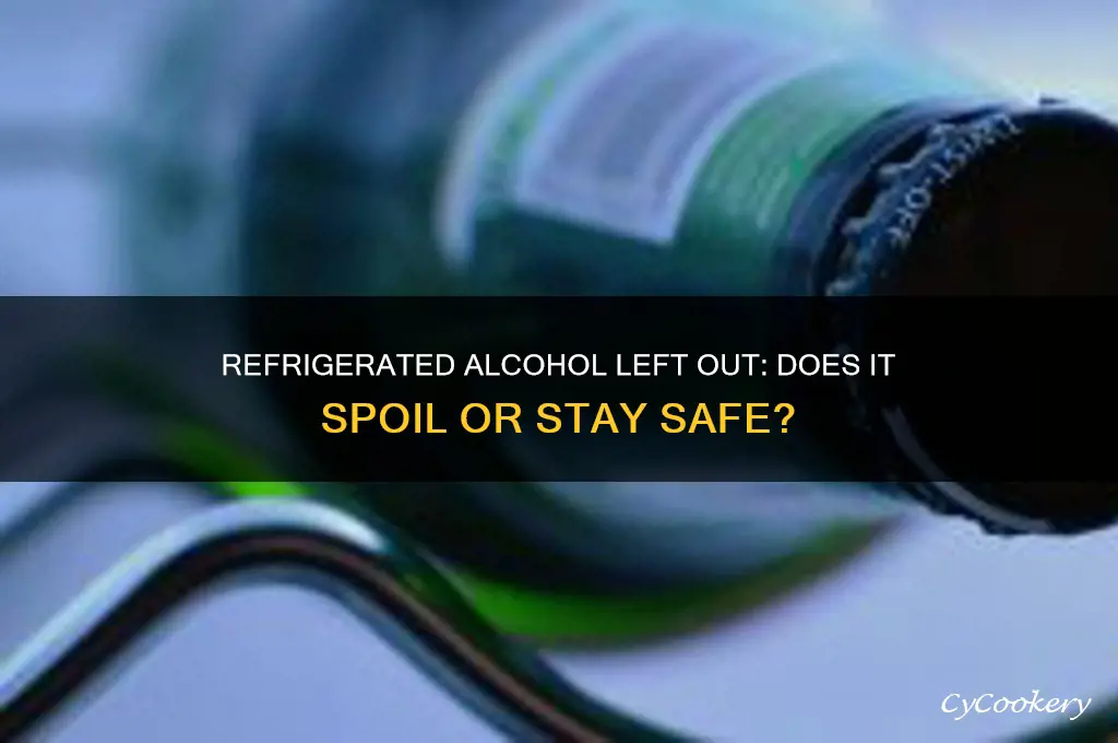 does alcohol go bad if refrigerated then left out