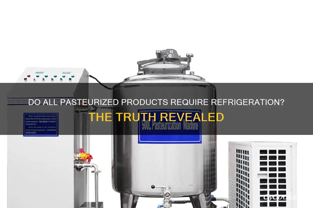 does all pasteurized things have to be refrigerated