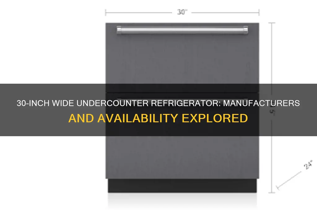 does anyone manufacture a 30 wide undercounter refrigerator