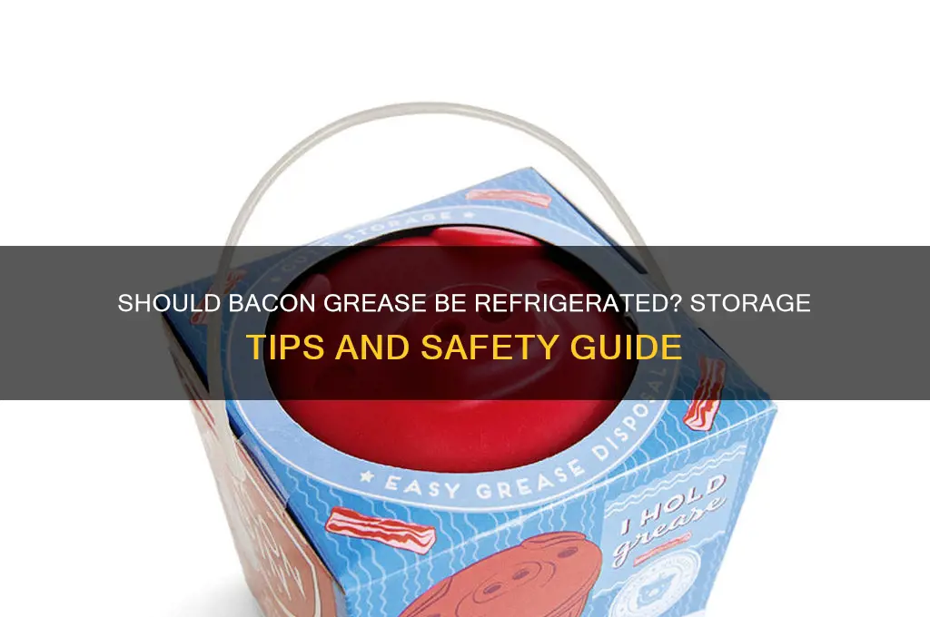 does bacon greese have to be refrigerated
