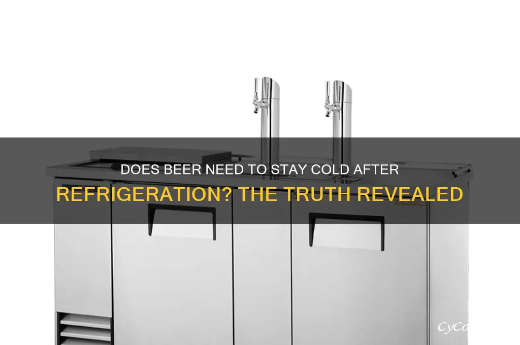 does beer have to stay cold once refrigerated