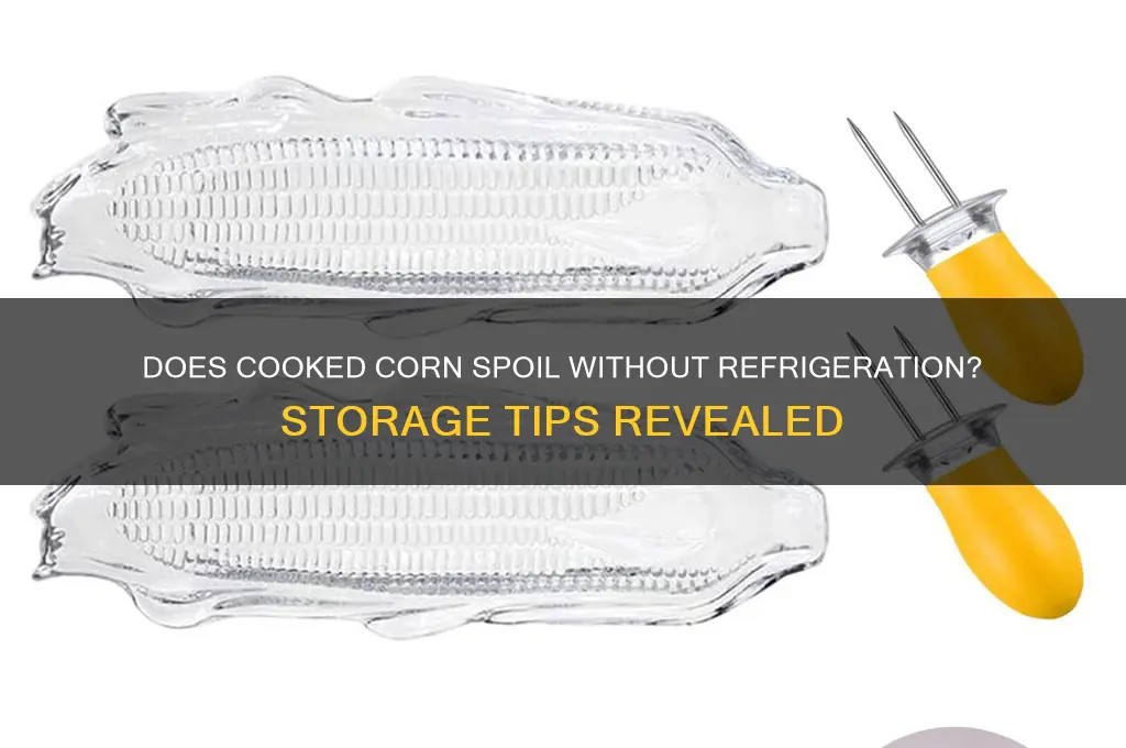 does cooked corn go bad if not refrigerated
