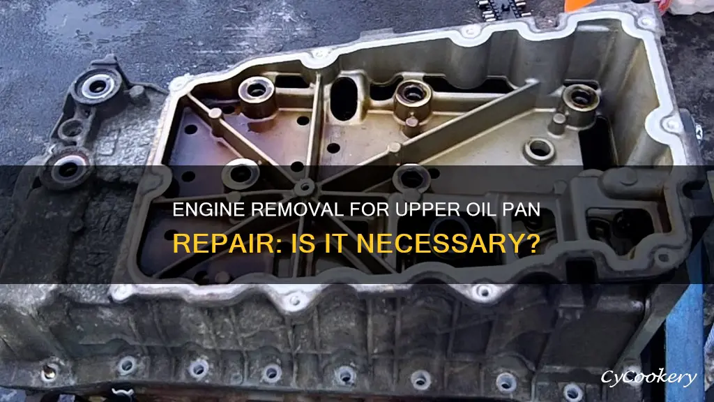 does engine need removing to fix upper oil pan