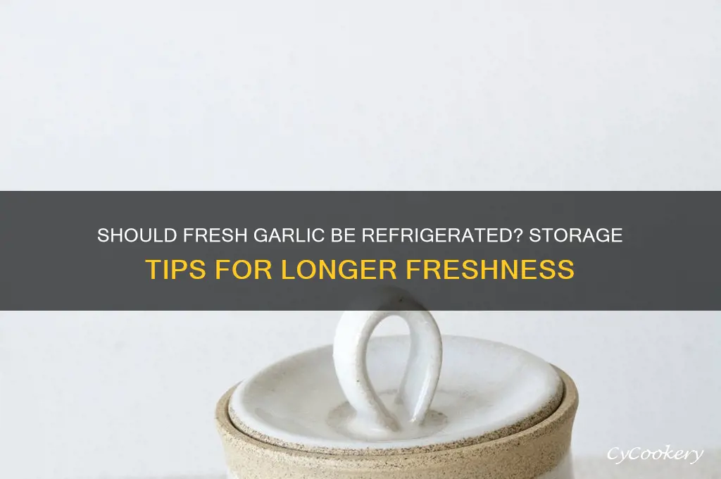 does fresh garlic have to be refrigerated