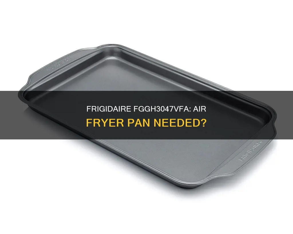 does frigidaire model no fggh3047vfa need an air fryer pan