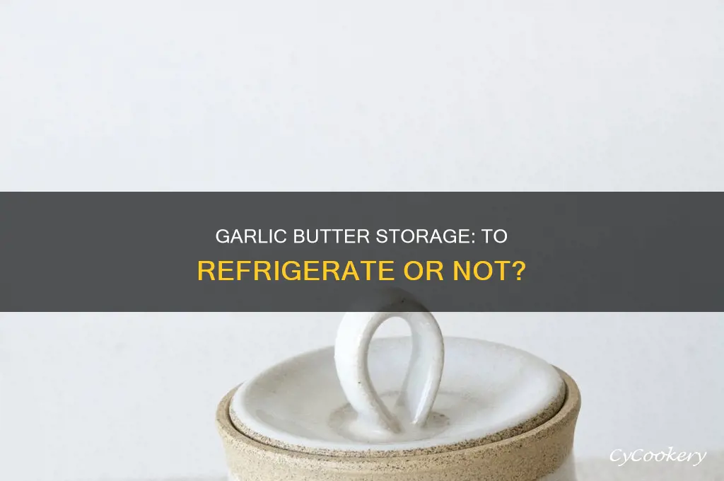 does garlic butter have to be refrigerated