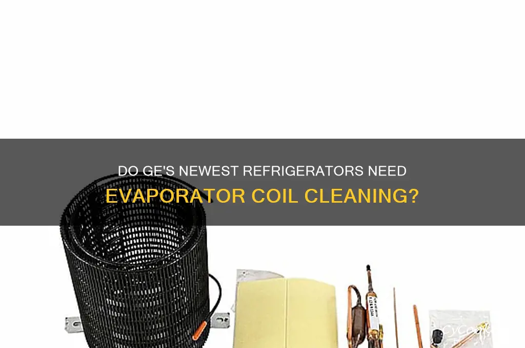 does ge newest refrigerators require cleaning of evaporator coils