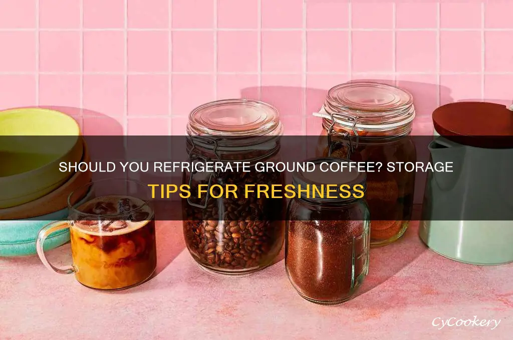 does ground coffee have to be refrigerated