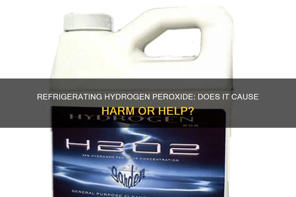 does it hurt hydrogen peroxide to refrigerate it