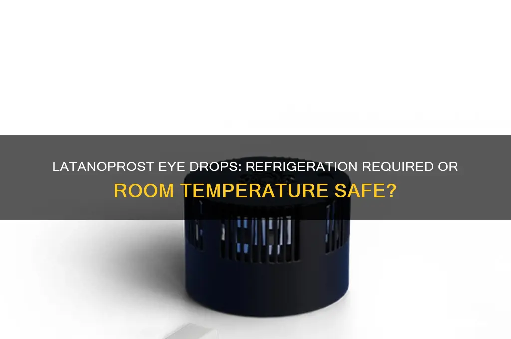 does latanoprost eye drops have to be refrigerated