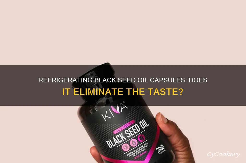 does refrigerating black seed oil capsules eliminate the taste