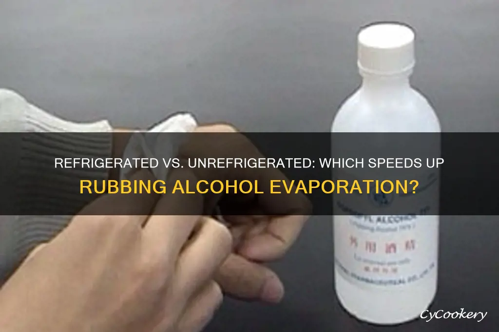 does rubbing alcohol evaporate faster refrigerated or unrefrigerated