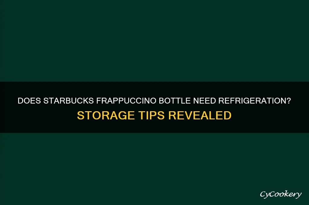does starbucks frappuccino bottle have to be refrigerated