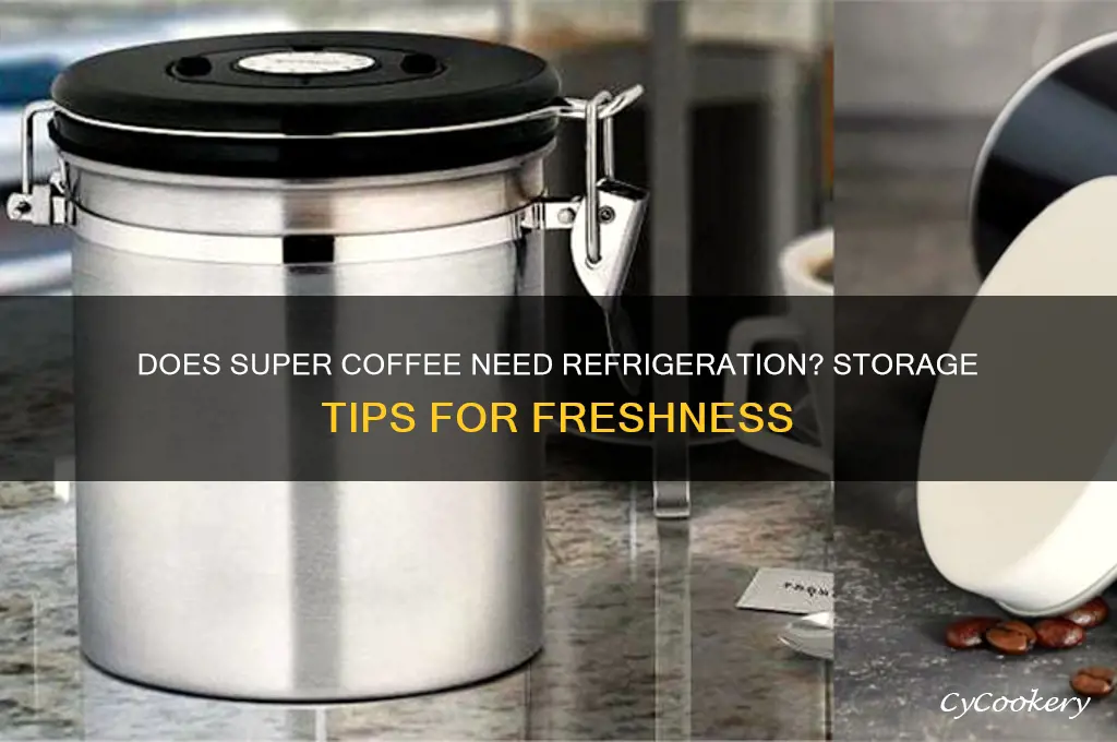does super coffee have to be refrigerated