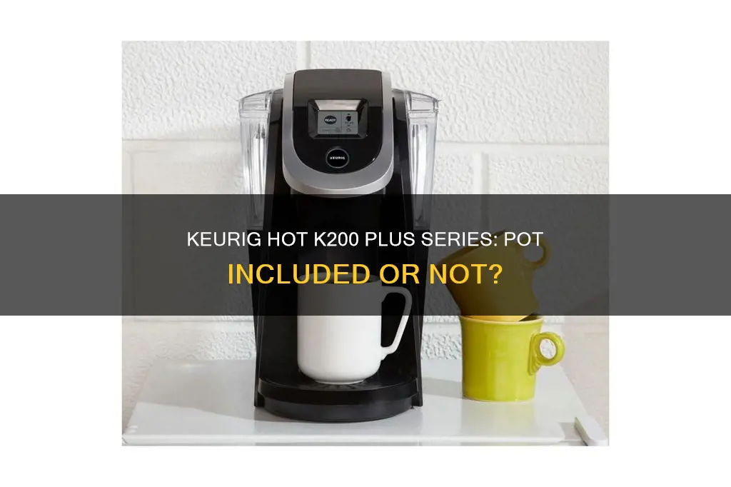 does the.keurig hot k200 plus series come witha pot