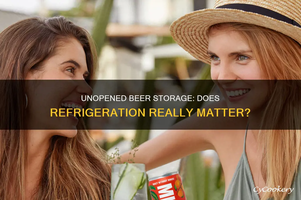 does unopened beer have to be refrigerated