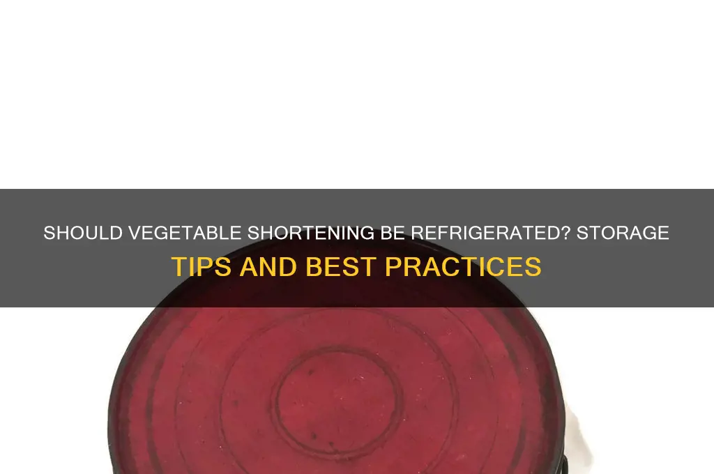does vegetable shortening have to be refrigerated