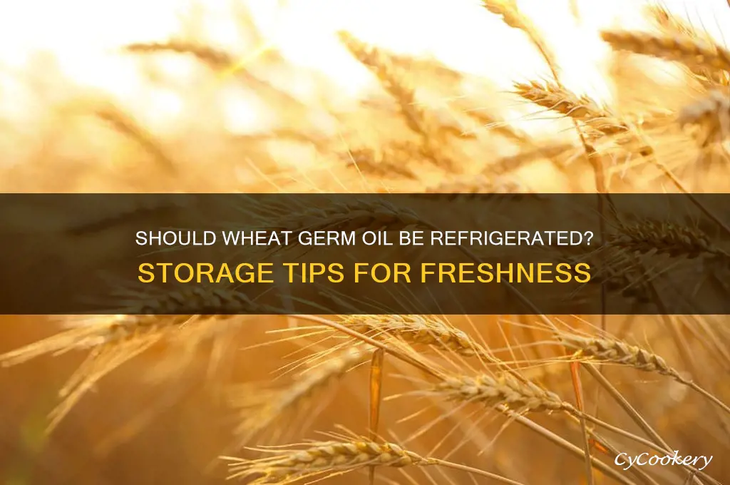 does wheat germ oil have to be refrigerated