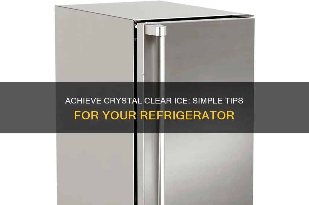 how can i get clear ice from my refrigerator