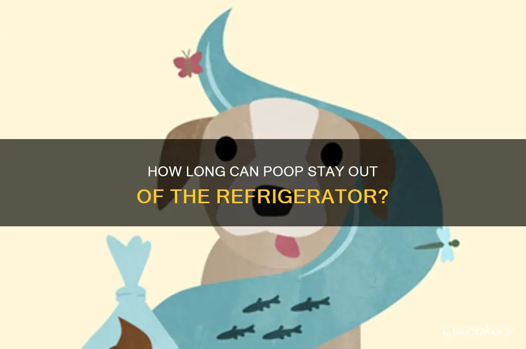 how long can poop stay out if refrigerator