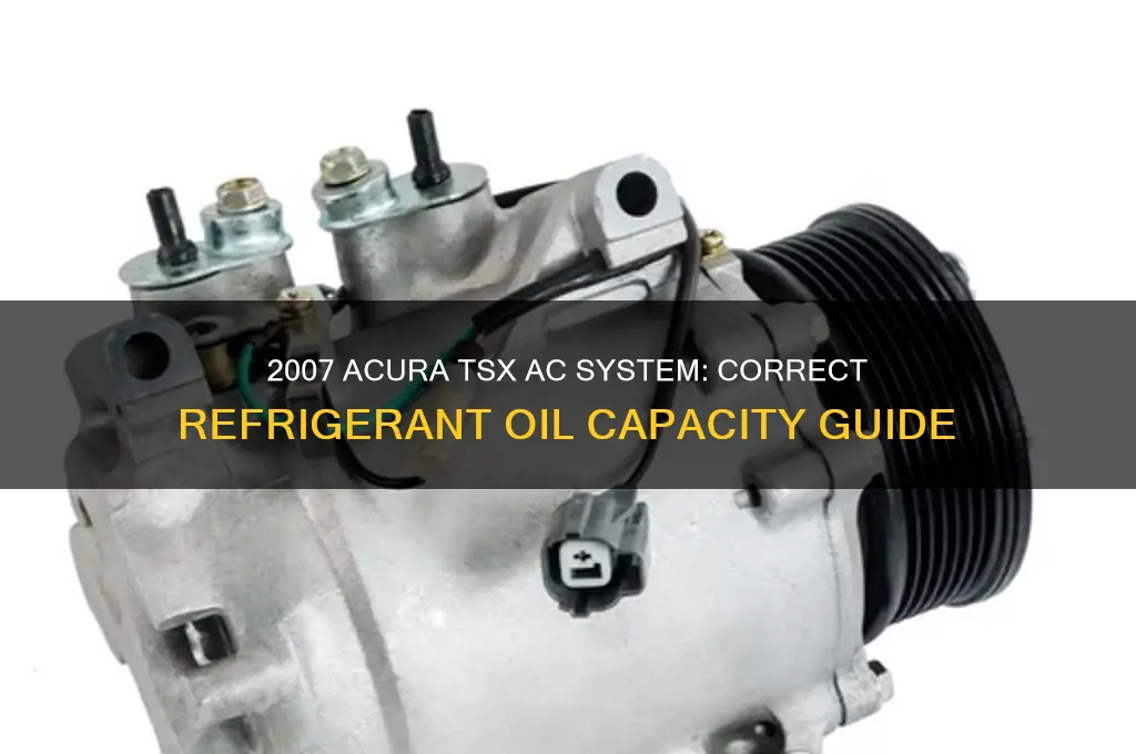 how much refrigerant oil in a 2007 acura tsx