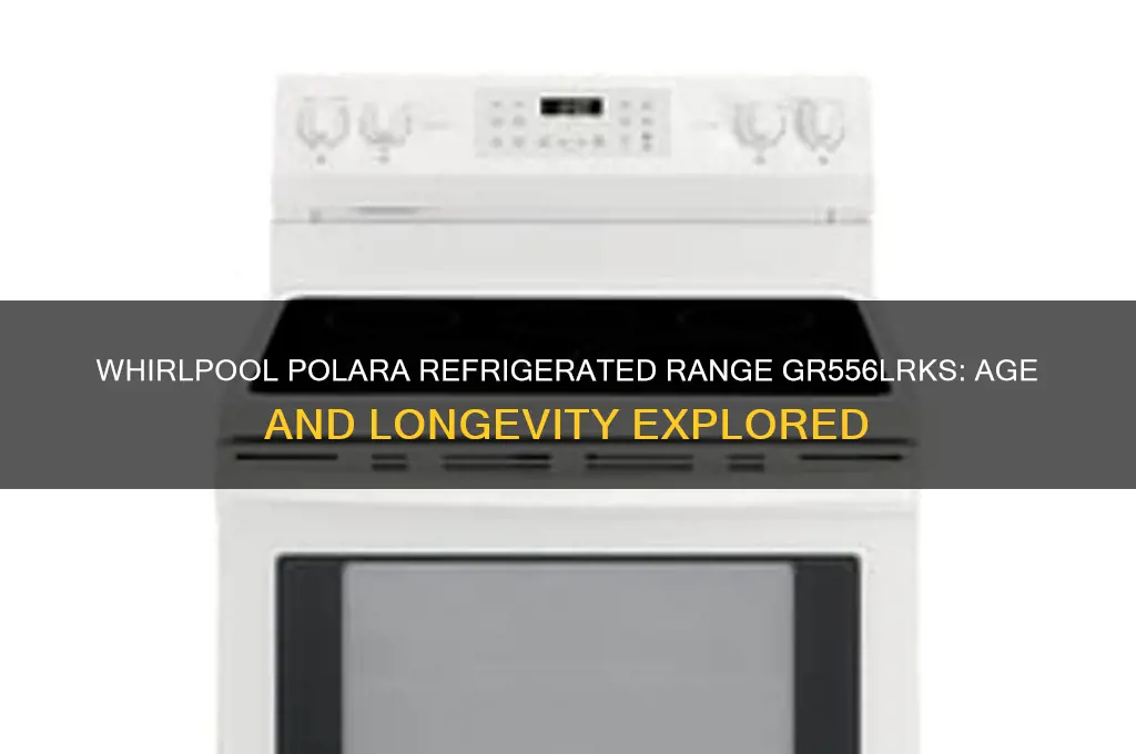how old is an whirlpool polara refrigerated range gr556lrks