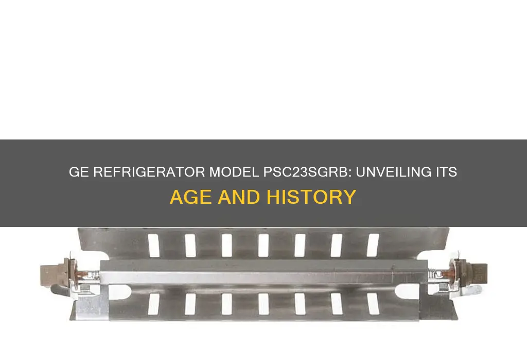 how old is the ge refrigerator model number psc23sgrb