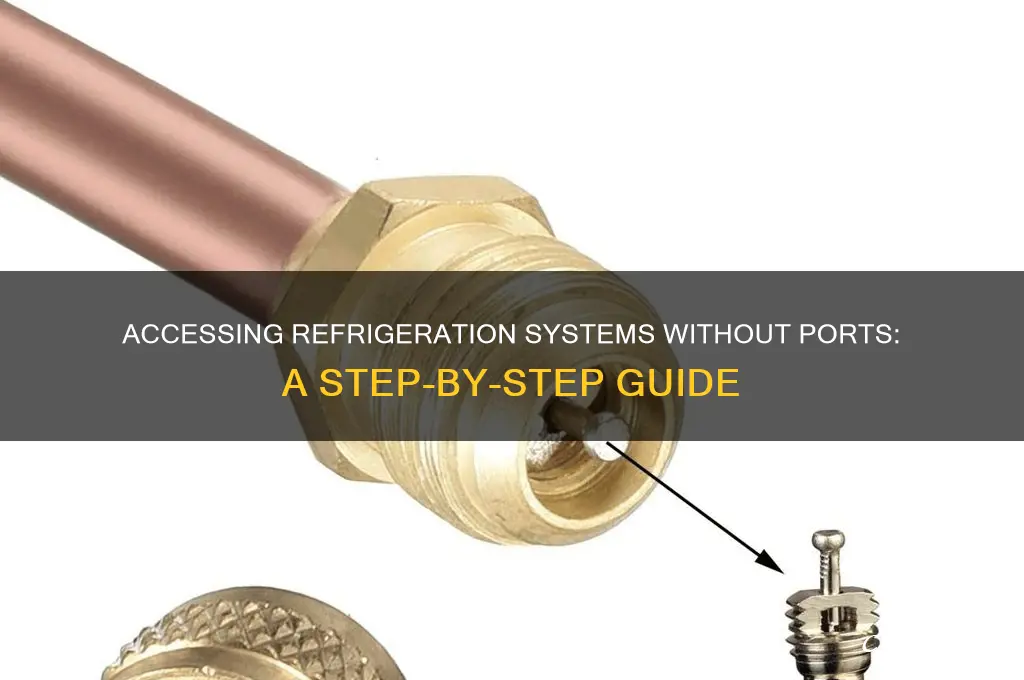how to access refrigeration system with no port