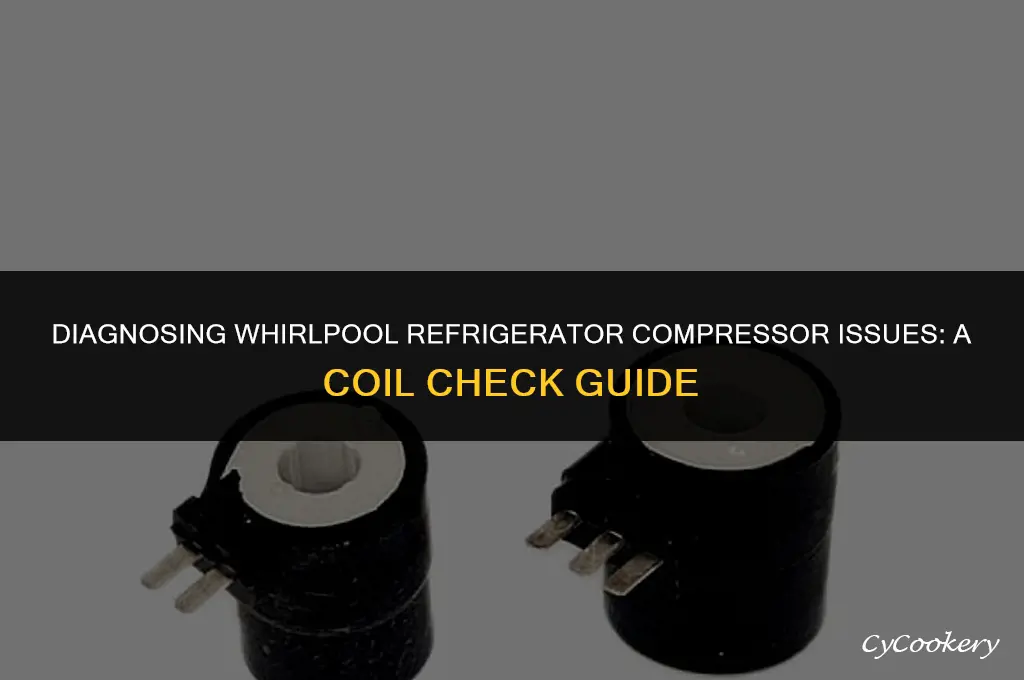 how to check the coil for whirlpool refrigerator compressor