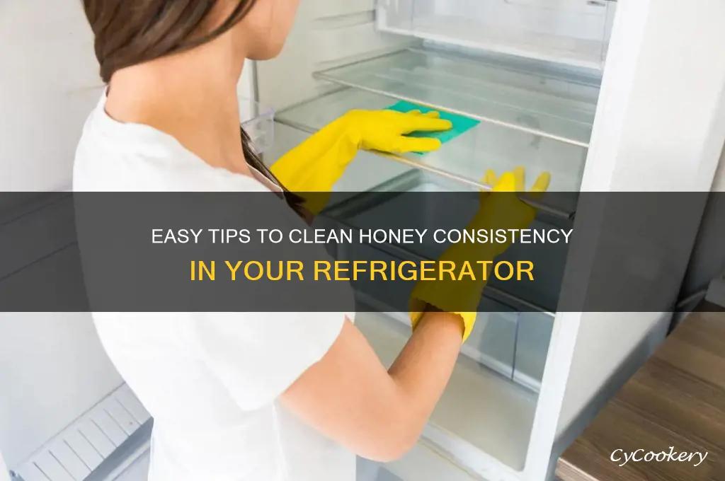how to clean honey consistencey in refrigerator