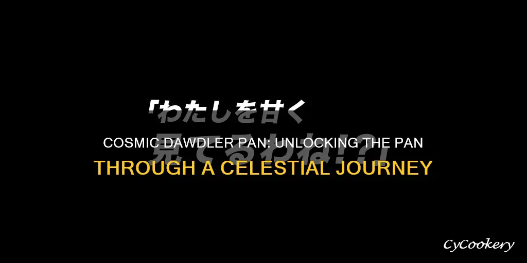 how to get cosmic dawdler pan