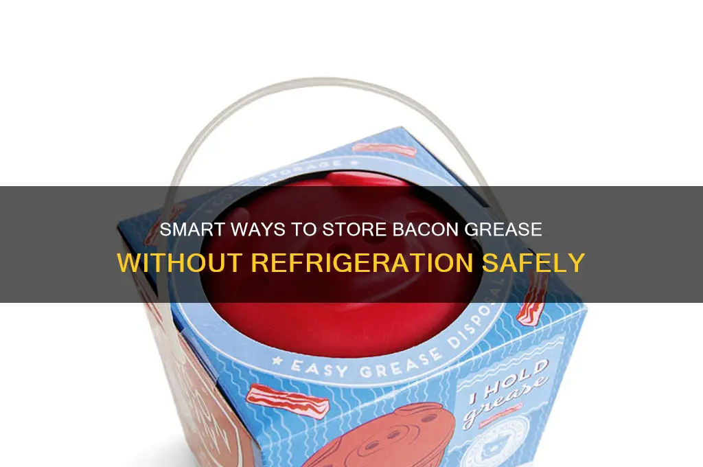 how to store bacon grease without refrigeration