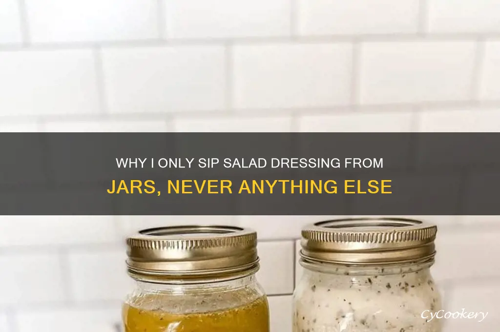 i never drink from a jar unless is salad dressing