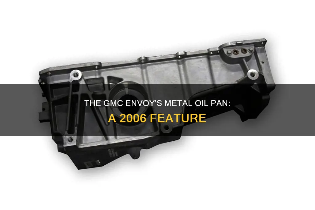 is a 2006 gmc envoy oil pan metal