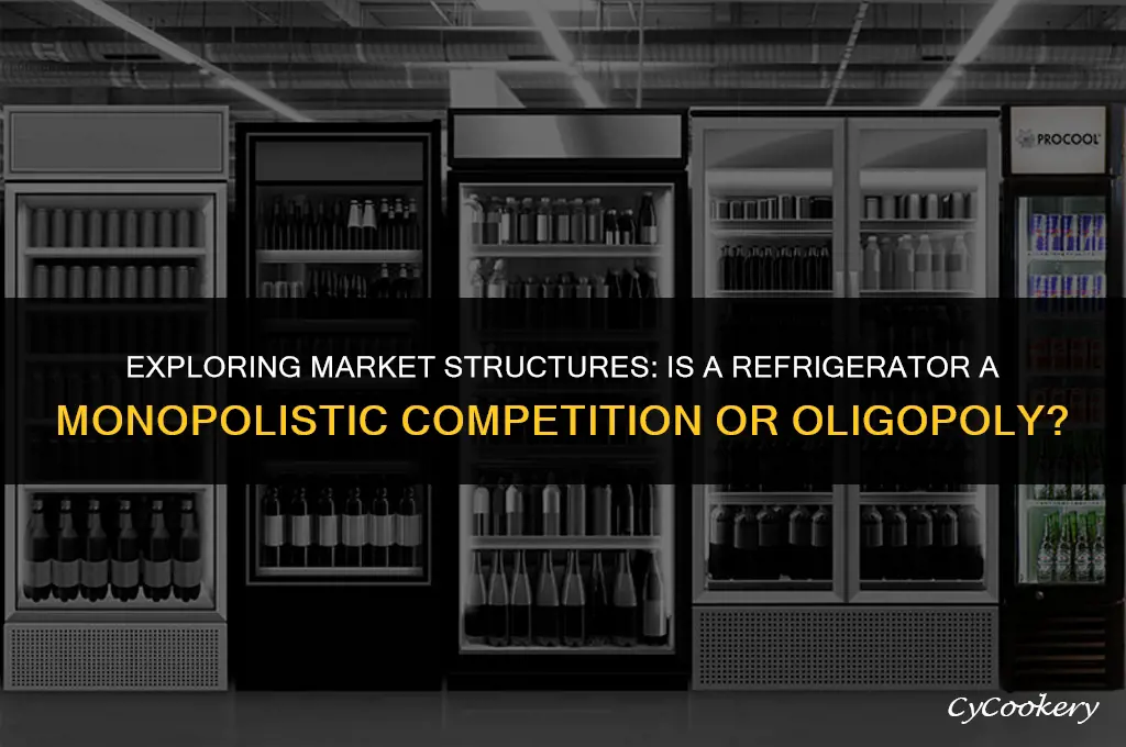 is a refrigerator a monopolistic competition or oligopoly