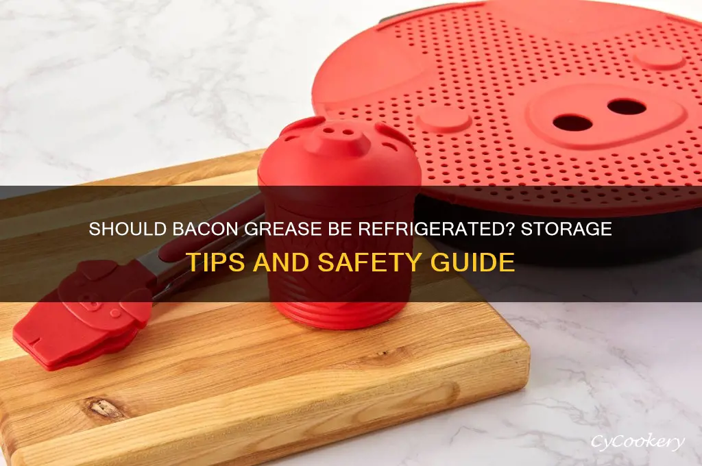 is bacon grease supposed to be refrigerated