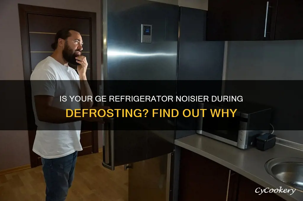 is ge refrigerator more noisy when defrosting