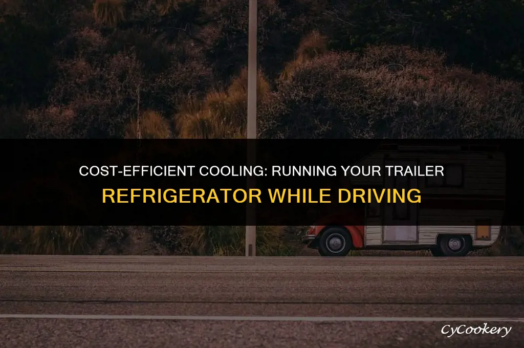 is it cheaper to run trailer refrigerator while driving